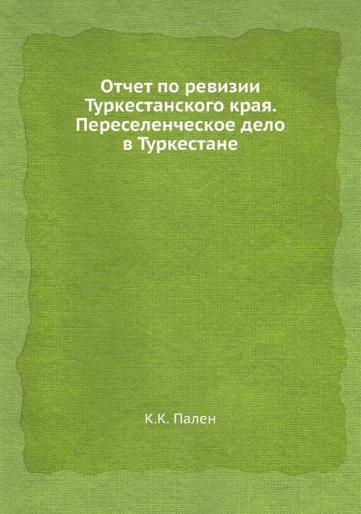 Отчет по ревизии Туркестанского края. Переселенческое дело в Туркестане