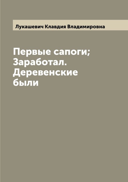 Обложка книги «Первые сапоги; Заработал. Деревенские были» — Лукашевич Клавдия Владимировна, ISBN 9785519940238