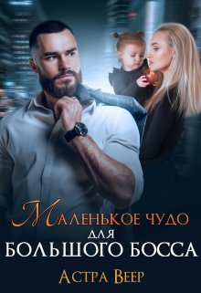 Маленькое чудо для большого босса Обложка книги «Маленькое чудо для большого босса» — Астра Веер, ISBN 9785524019233