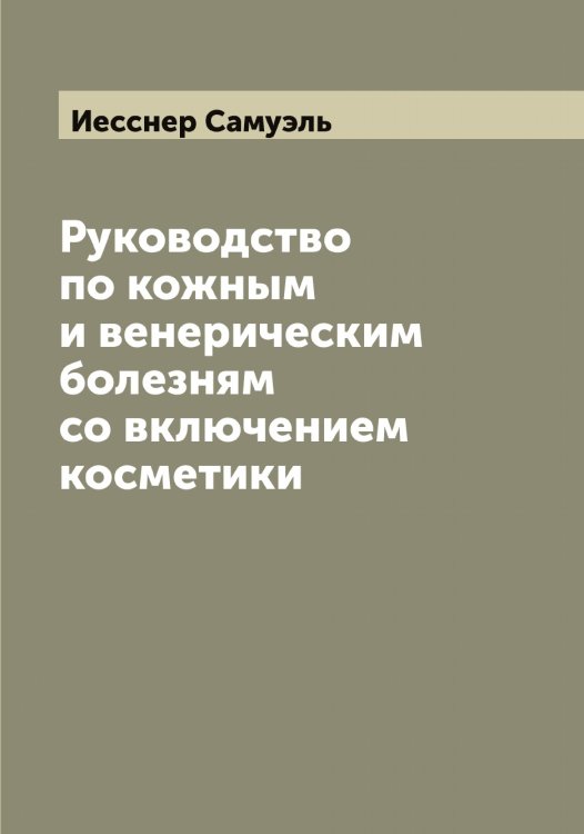 Руководство по кожным и венерическим болезням со включением косметики Обложка книги «Руководство по кожным и венерическим болезням со включением косметики» — Иесснер Самуэль, ISBN 9785519868464