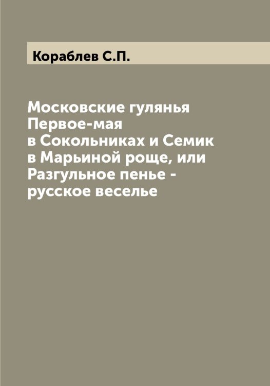 Обложка книги «Московские гулянья Первое-мая в Сокольниках и Семик в Марьиной роще, или Разгульное пенье - русское веселье» — Кораблев С.П., ISBN 9785519902885
