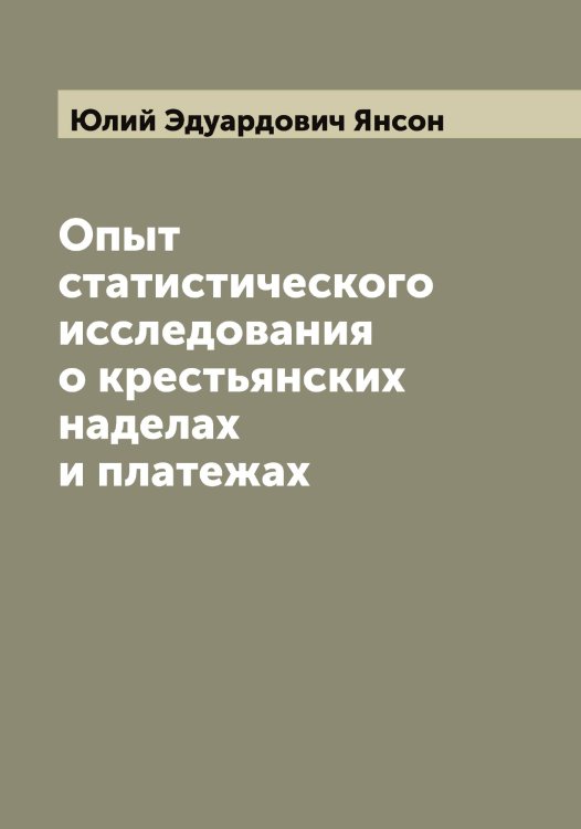 Обложка книги «Опыт статистического исследования о крестьянских наделах и платежах» — Юлий Эдуардович Янсон, ISBN 9785521397662