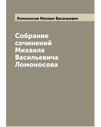 Собрание сочинений Михаила Васильевича Ломоносова