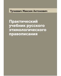 Практический учебник русского этимологического правописания