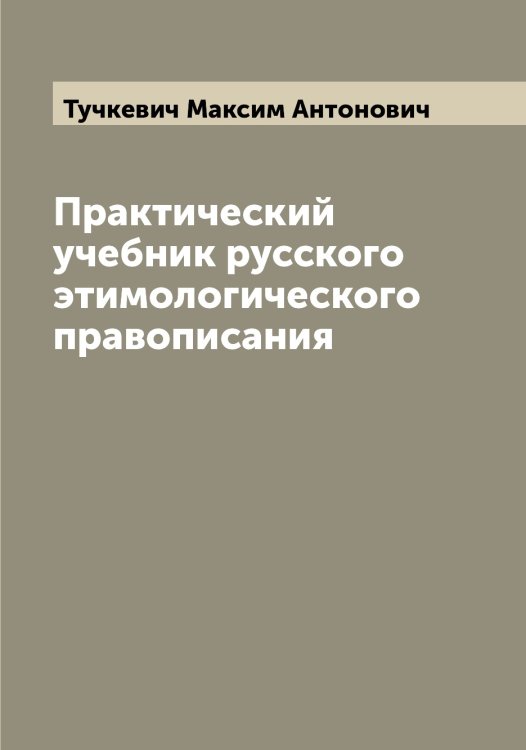 Обложка книги «Практический учебник русского этимологического правописания» — Тучкевич Максим Антонович, ISBN 9785519780391