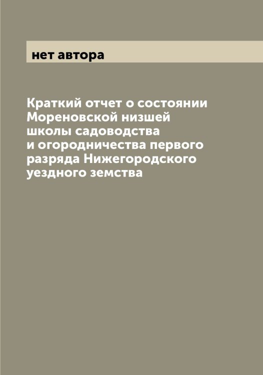 Краткий отчет о состоянии Мореновской низшей школы садоводства и огородничества первого разряда Нижегородского уездного земства Обложка книги «Краткий отчет о состоянии Мореновской низшей школы садоводства и огородничества первого разряда Нижегородского уездного земства» — нет автора, ISBN 9785519974394