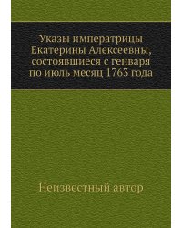 Указы императрицы Екатерины Алексеевны, состоявшиеся с генваря по июль месяц 1763 года