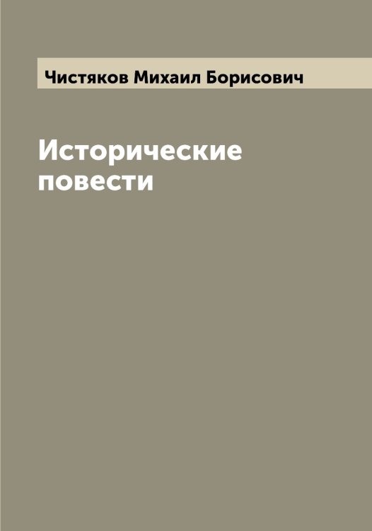 Исторические повести Обложка книги «Исторические повести» — Чистяков Михаил Борисович, ISBN 9785521303601