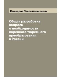 Общая разработка вопроса о необходимости кореннаго тюремнаго преобразования в России