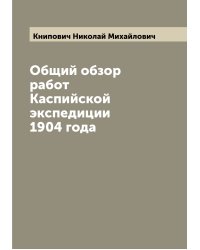 Общий обзор работ Каспийской экспедиции 1904 года