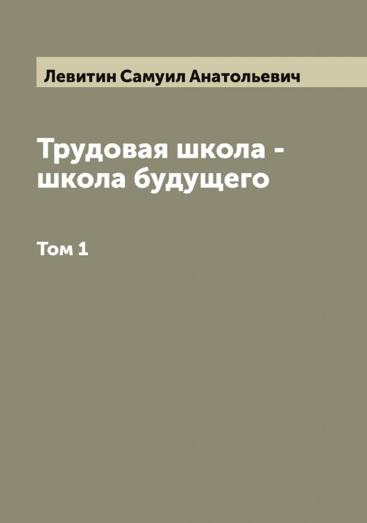 Обложка книги «Трудовая школа - школа будущего» — Левитин Самуил Анатольевич, ISBN 9785519928069