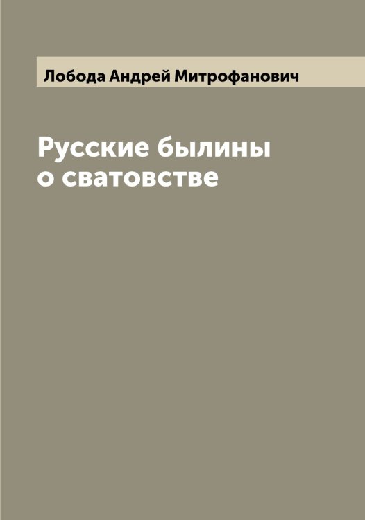 Обложка книги «Русские былины о сватовстве» — Лобода Андрей Митрофанович, ISBN 9785519937290