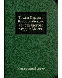 Труды Первого Всероссийского христианского съезда в Москве