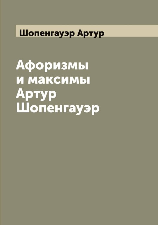 Обложка книги «Афоризмы и максимы Артур Шопенгауэр» — Шопенгауэр Артур, ISBN 9785521314867