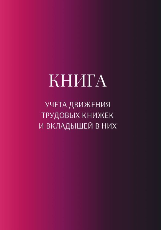 Обложка книги «Книга учета трудовых книжек и вкладыщей к ним» — автора нет, ISBN 9785521887965