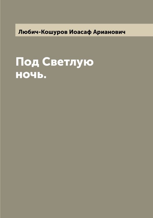 Обложка книги «Под Светлую ночь.» — Любич-Кошуров Иоасаф Арианович, ISBN 9785519944007
