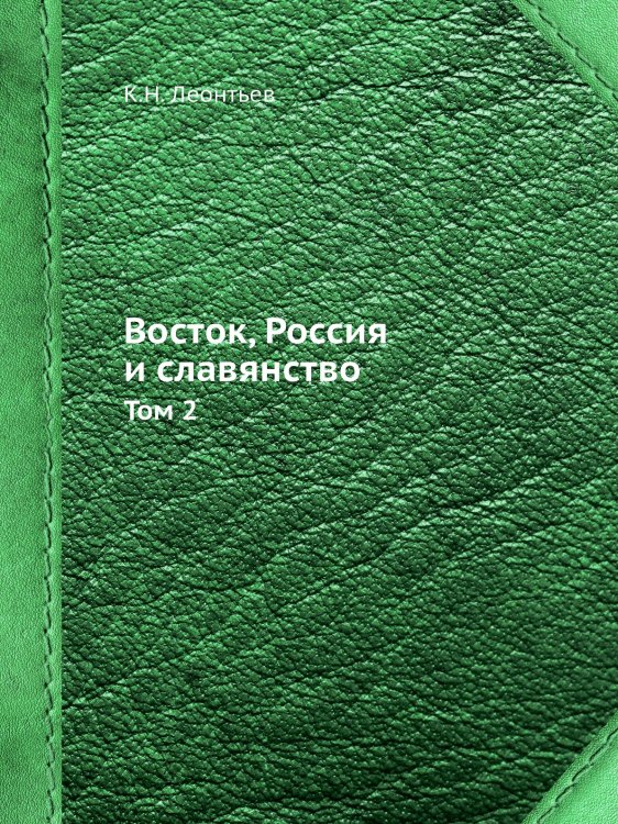 Обложка книги «Восток, Россия и славянство» — К.Н. Леонтьев, ISBN 9785458519878