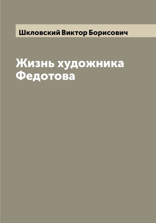 Обложка книги «Жизнь художника Федотова» — Шкловский Виктор Борисович, ISBN 9785521312825