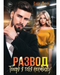 Развод. Теперь я тебя ненавижу
