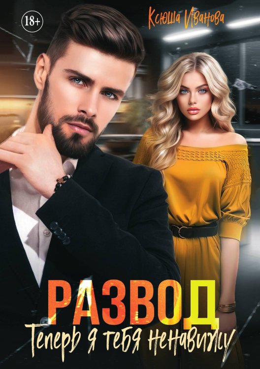 Обложка книги «Развод. Теперь я тебя ненавижу» — Ксюша Иванова, ISBN 9785521898954