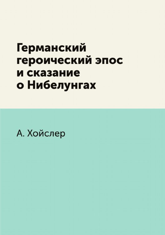 Германский героический эпос и сказание о Нибелунгах Обложка книги «Германский героический эпос и сказание о Нибелунгах» — А. Хойслер, ISBN 9785458423618