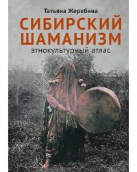 Сибирский шаманизм: Этнокультурный атлас