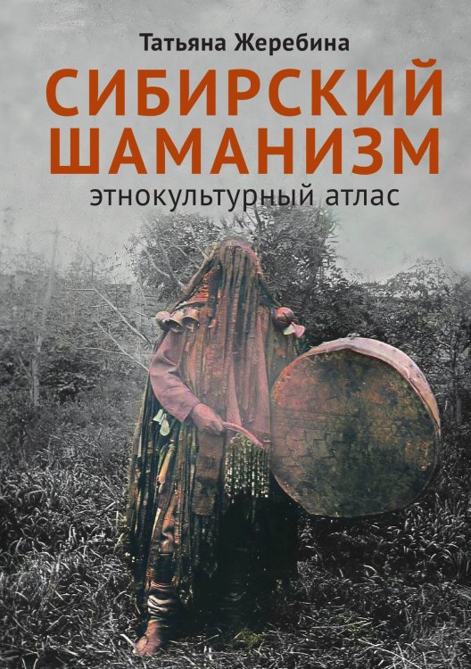 Сибирский шаманизм: Этнокультурный атлас Обложка книги «Сибирский шаманизм: Этнокультурный атлас» — Татьяна Жеребина, ISBN 9785524047977