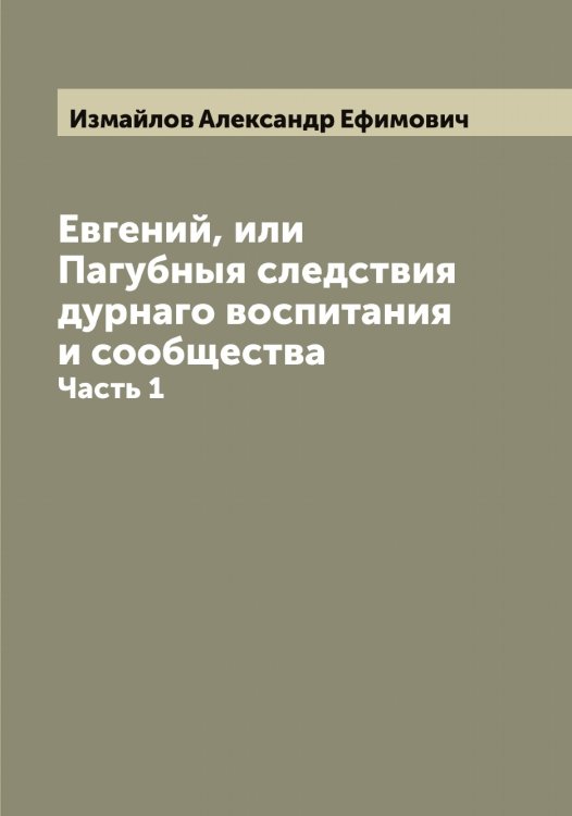 Евгений, или Пагубныя следствия дурнаго воспитания и сообщества Обложка книги «Евгений, или Пагубныя следствия дурнаго воспитания и сообщества» — Измайлов Александр Ефимович, ISBN 9785519869027