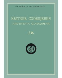 Краткие сообщения Института археологии. Выпуск 236