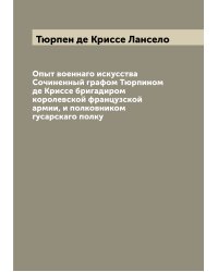 Опыт военнаго искусства  Сочиненный графом Тюрпином де Криссе бригадиром королевской французской армии, и полковником гусарскаго полку