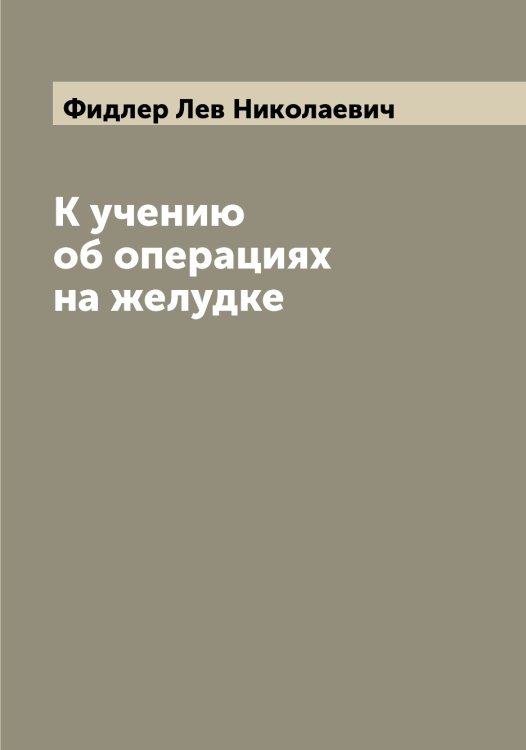 Обложка книги «К учению об операциях на желудке» — Фидлер Лев Николаевич, ISBN 9785521281527