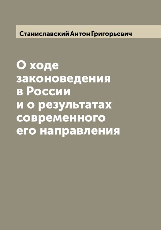 Обложка книги «О ходе законоведения в России и о результатах современного его направления» — Станиславский Антон Григорьевич, ISBN 9785519752466