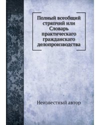 Полный всеобщий стряпчий или Словарь практическаго гражданскаго делопроизводства