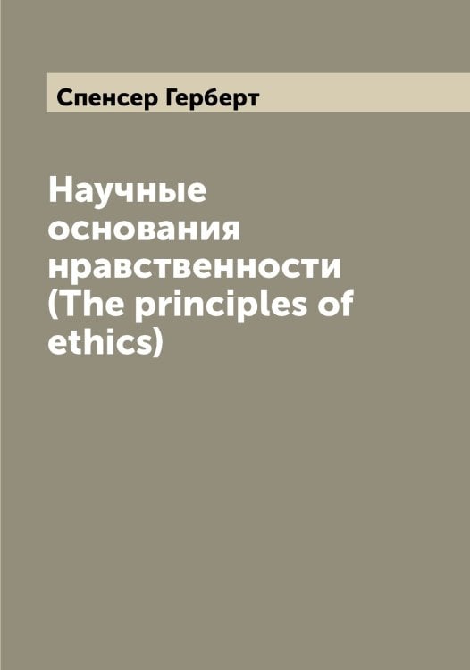 Обложка книги «Научные основания нравственности (The principles of ethics)» — Спенсер Герберт, ISBN 9785519750837