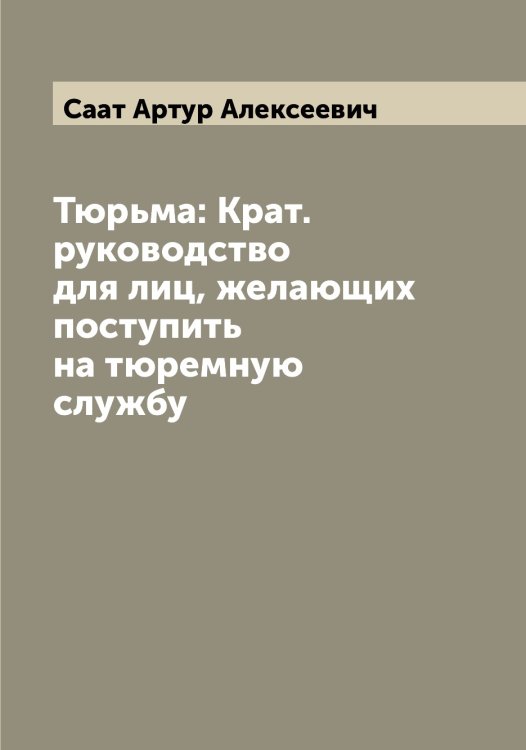 Обложка книги «Тюрьма: Крат. руководство для лиц, желающих поступить на тюремную службу» — Саат Артур Алексеевич, ISBN 9785519842860