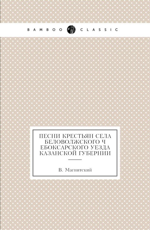 Песни крестьян села Беловолжского Чебоксарского уезда Казанской губернии