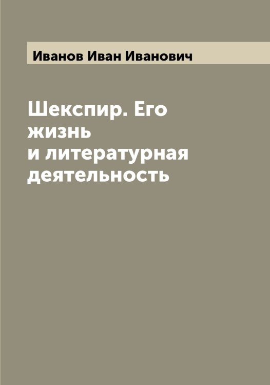 Шекспир. Его жизнь и литературная деятельность Обложка книги «Шекспир. Его жизнь и литературная деятельность» — Иванов Иван Иванович, ISBN 9785519865791