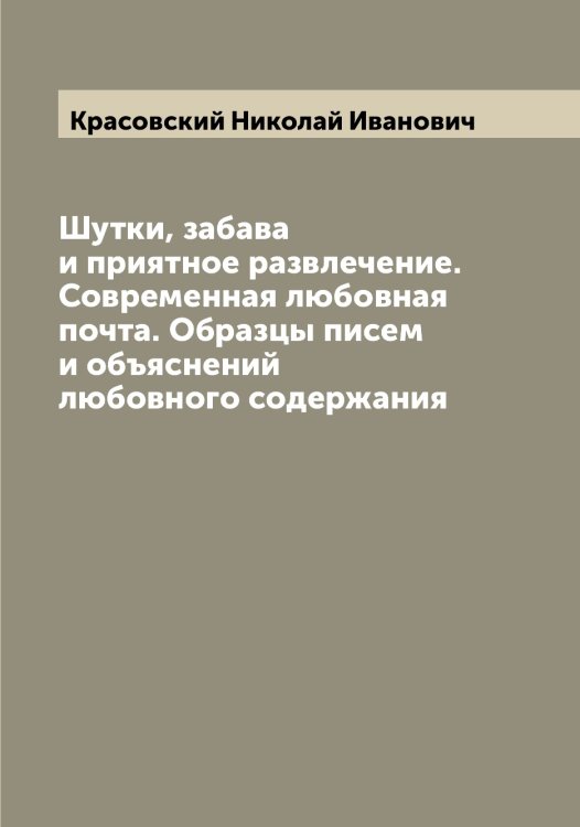 Шутки, забава и приятное развлечение. Современная любовная почта. Образцы писем и объяснений любовного содержания Обложка книги «Шутки, забава и приятное развлечение. Современная любовная почта. Образцы писем и объяснений любовного содержания» — Красовский Николай Иванович, ISBN 9785519909884