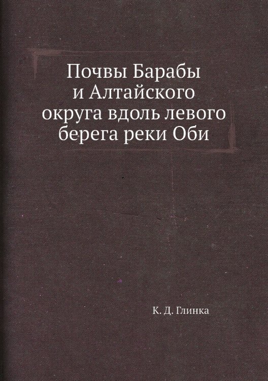 Обложка книги «Почвы Барабы и Алтайского округа вдоль левого берега реки Оби» — К. Д. Глинка, ISBN 9785458608565
