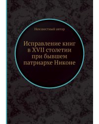 Исправление книг в XVII столетии при бывшем патриархе Никоне