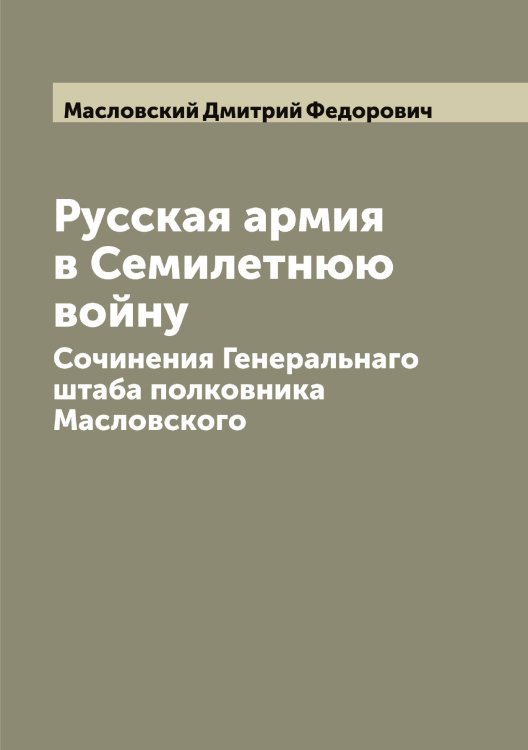 Обложка книги «Русская армия в Семилетнюю войну» — Масловский Дмитрий Федорович, ISBN 9785519957007