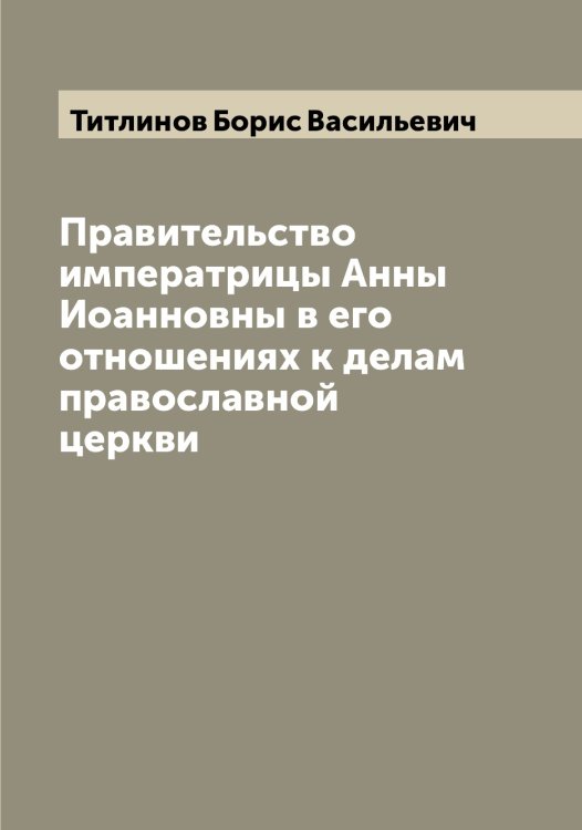 Обложка книги «Правительство императрицы Анны Иоанновны в его отношениях к делам православной церкви» — Титлинов Борис Васильевич, ISBN 9785519767347