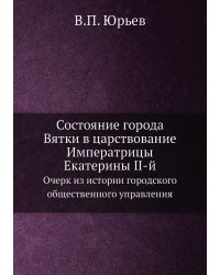 Состояние города Вятки в царствование Императрицы Екатерины II-й