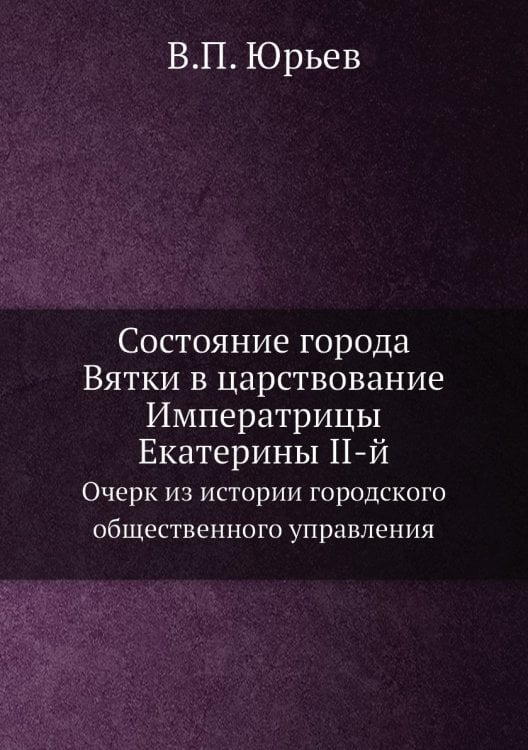 Состояние города Вятки в царствование Императрицы Екатерины II-й
