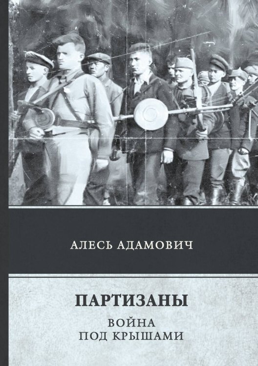 Обложка книги «Партизаны. Война под крышами» — А. Адамович, ISBN 9785521742752