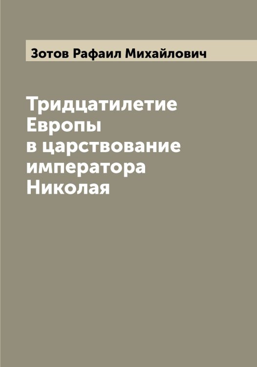 Тридцатилетие Европы в царствование императора Николая Обложка книги «Тридцатилетие Европы в царствование императора Николая» — Зотов Рафаил Михайлович, ISBN 9785519864145