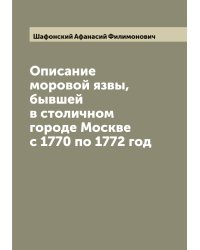 Описание моровой язвы, бывшей в столичном городе Москве с 1770 по 1772 год