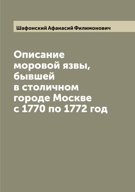 Обложка книги «Описание моровой язвы, бывшей в столичном городе Москве с 1770 по 1772 год» — Шафонский Афанасий Филимонович, ISBN 9785521307098