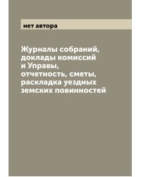 Журналы собраний, доклады комиссий и Управы, отчетность, сметы, раскладка уездных земских повинностей