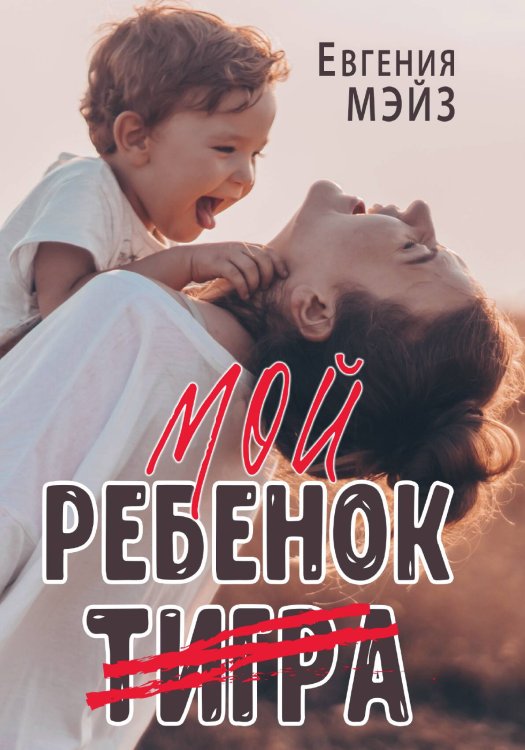 Обложка книги «Мой ребенок Тигра» — Е. Мэйз, ISBN 9785517047762